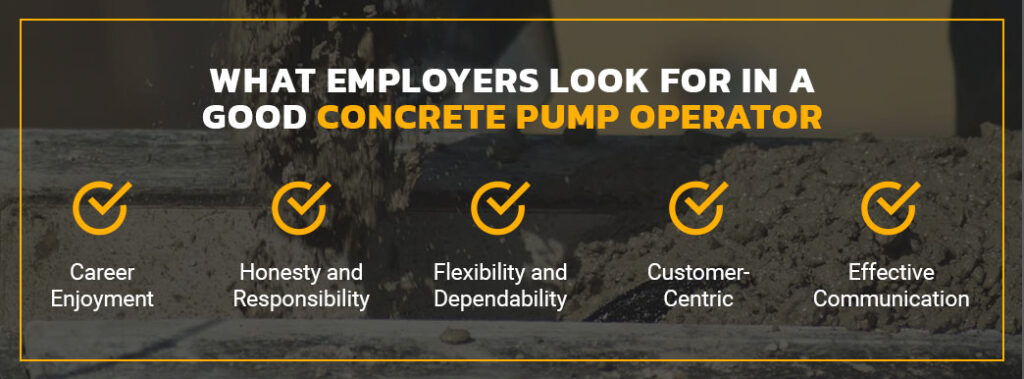 employers look for concrete pump operators that are honest and responsible, flexible and dependable, customer-centric, and effective communicators that love their jobs